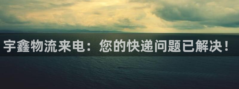 28圈登录：宇鑫物流来电：您的快递问